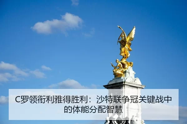 C罗领衔利雅得胜利：沙特联争冠关键战中的体能分配智慧