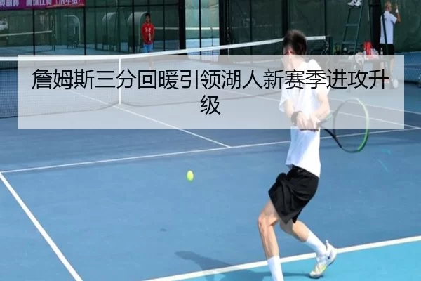 詹姆斯三分回暖引领湖人新赛季进攻升级