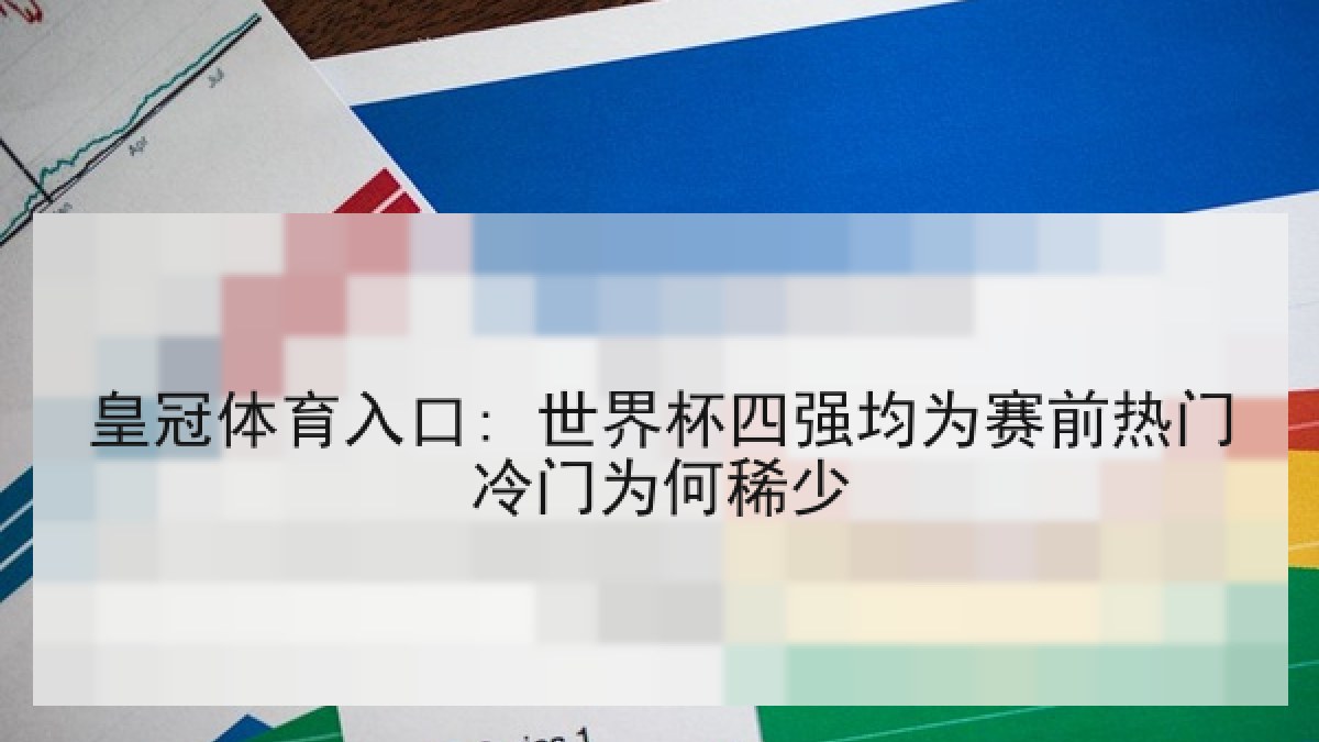 皇冠体育入口: 世界杯四强均为赛前热门冷门为何稀少 皇冠体育入口: 世界杯四强均为赛前热门冷门为何稀少