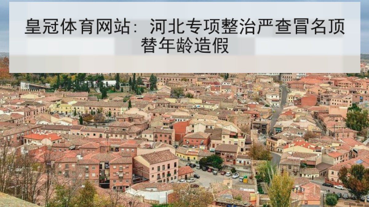 皇冠体育网站: 河北专项整治严查冒名顶替年龄造假
