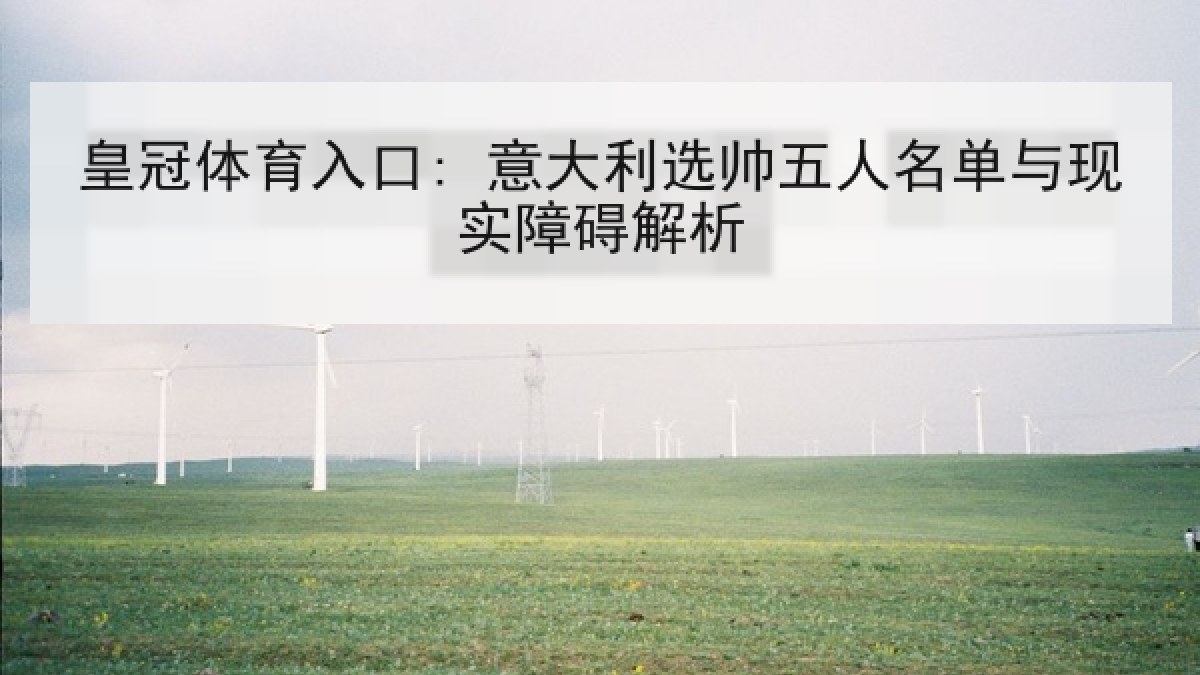皇冠体育入口: 意大利选帅五人名单与现实障碍解析