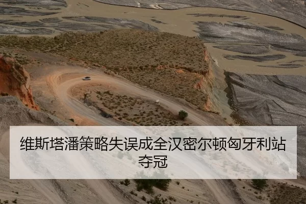 维斯塔潘策略失误成全汉密尔顿匈牙利站夺冠
