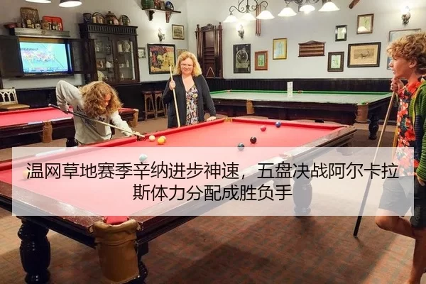 温网草地赛季辛纳进步神速，五盘决战阿尔卡拉斯体力分配成胜负手