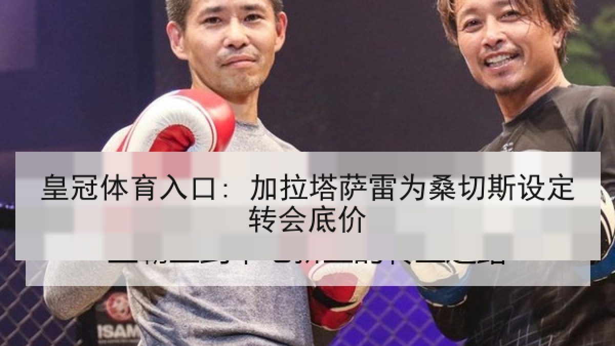 皇冠体育入口: 加拉塔萨雷为桑切斯设定转会底价 皇冠体育入口: 加拉塔萨雷为桑切斯设定转会底价