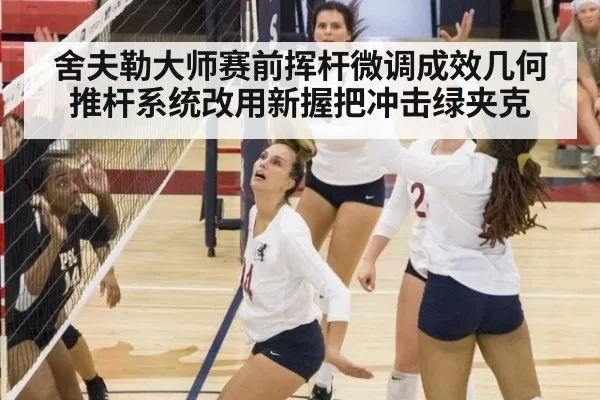 舍夫勒大师赛前挥杆微调成效几何推杆系统改用新握把冲击绿夹克