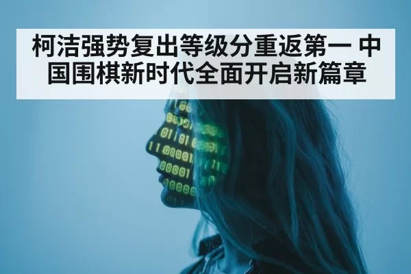 柯洁强势复出等级分重返第一 中国围棋新时代全面开启新篇章